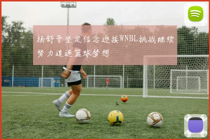 杨舒予坚定信念迎接WNBL挑战继续努力追逐篮球梦想