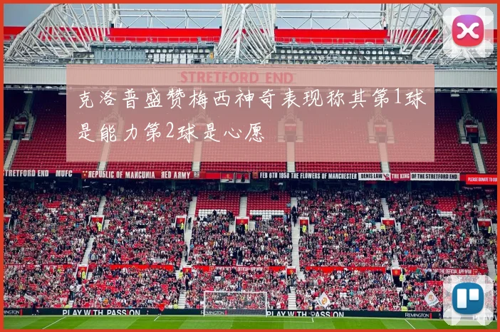 克洛普盛赞梅西神奇表现称其第1球是能力第2球是心愿