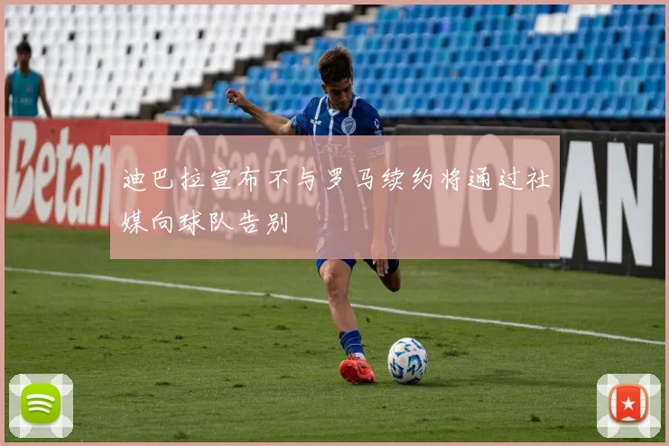 迪巴拉宣布不与罗马续约将通过社媒向球队告别