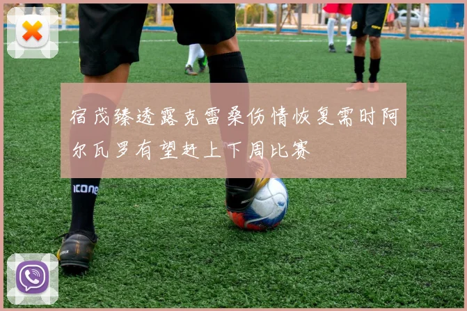 宿茂臻透露克雷桑伤情恢复需时阿尔瓦罗有望赶上下周比赛
