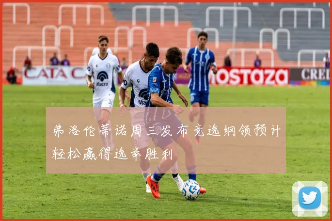 弗洛伦蒂诺周三发布竞选纲领预计轻松赢得选举胜利