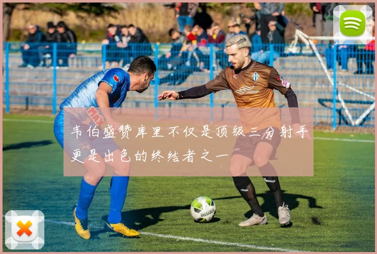 韦伯盛赞库里不仅是顶级三分射手更是出色的终结者之一