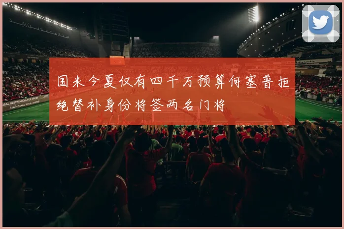 国米今夏仅有四千万预算何塞普拒绝替补身份将签两名门将
