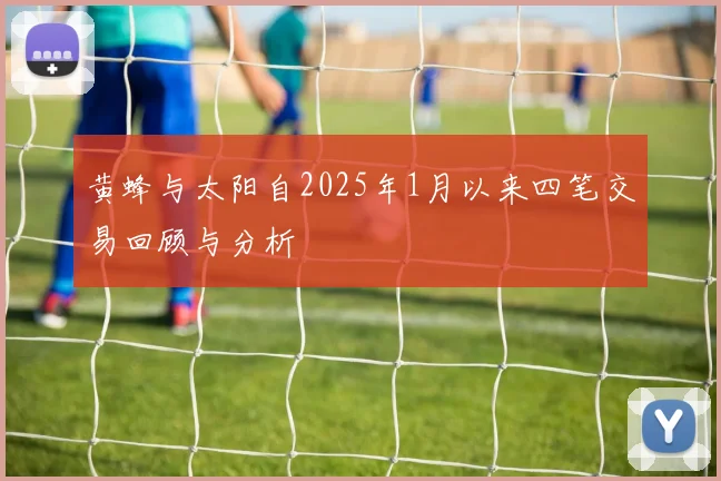 黄蜂与太阳自2025年1月以来四笔交易回顾与分析