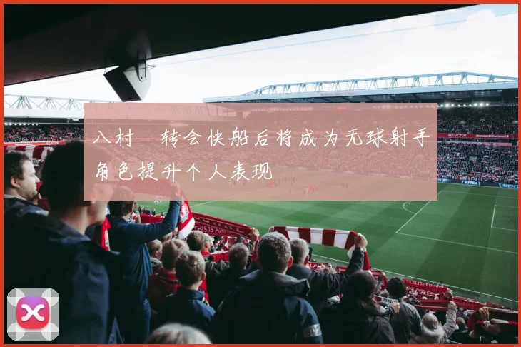 八村塁转会快船后将成为无球射手角色提升个人表现